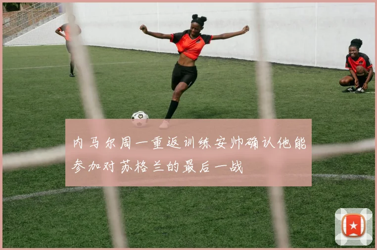 内马尔周一重返训练安帅确认他能参加对苏格兰的最后一战