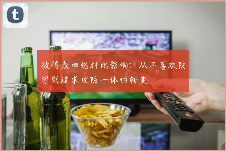 彼得森回忆科比影响：从不喜欢防守到追求攻防一体的转变