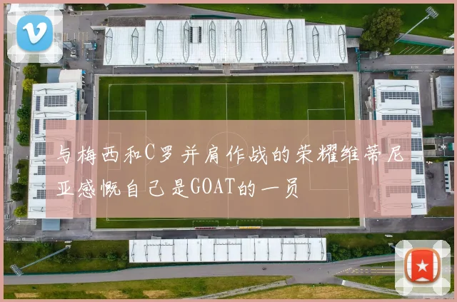 与梅西和C罗并肩作战的荣耀维蒂尼亚感慨自己是GOAT的一员