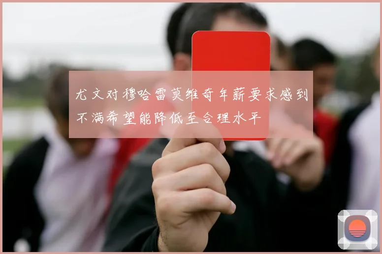 尤文对穆哈雷莫维奇年薪要求感到不满希望能降低至合理水平