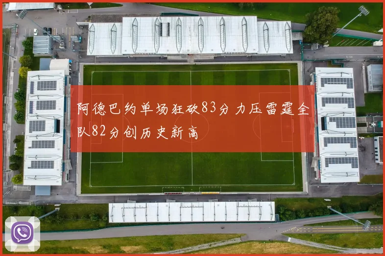 阿德巴约单场狂砍83分力压雷霆全队82分创历史新高