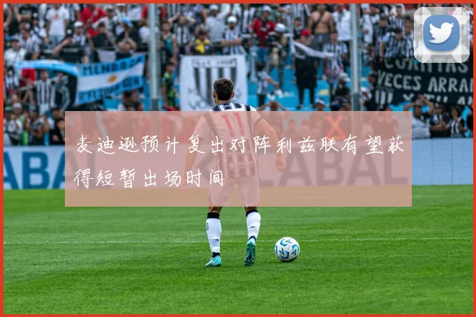 麦迪逊预计复出对阵利兹联有望获得短暂出场时间